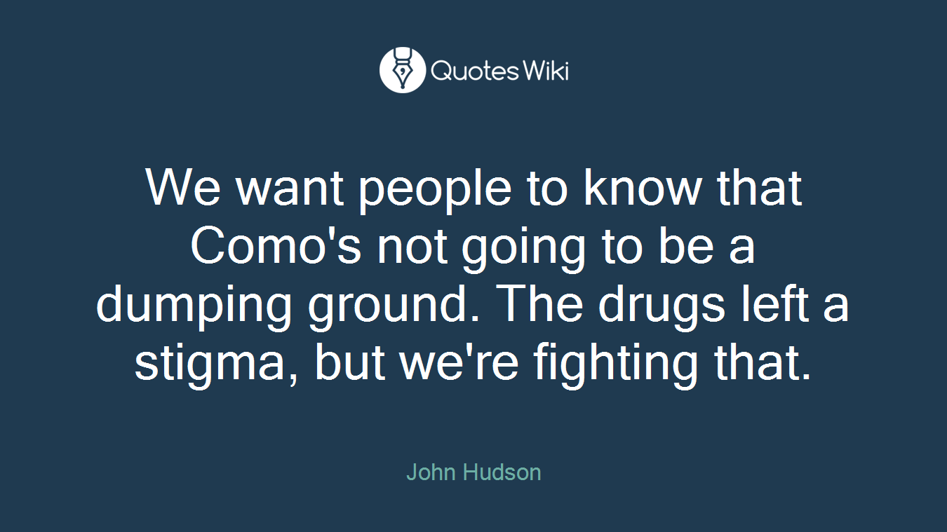 We want people to know that Como's not going to be a dumping ground. The drugs left a stigma, but we're fighting that.