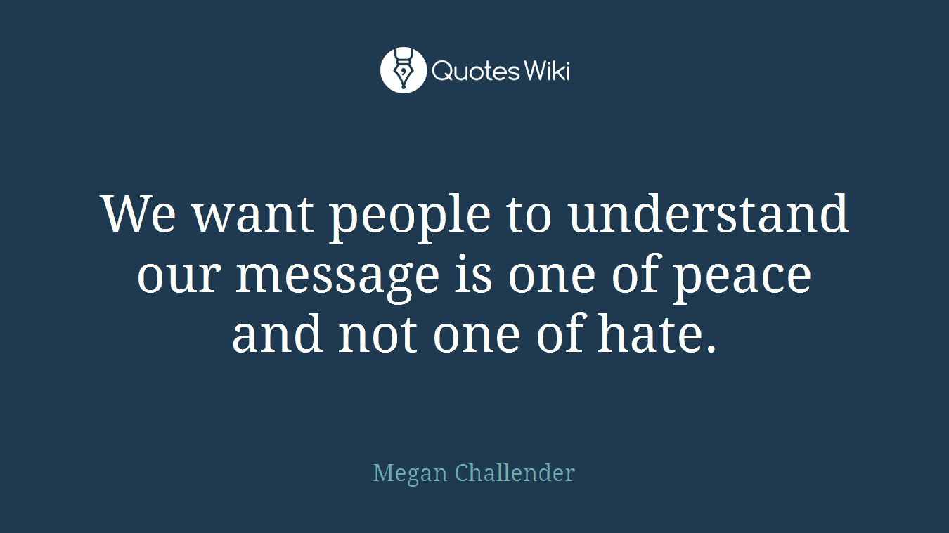 We want people to understand our message is one of peace and not one of hate.