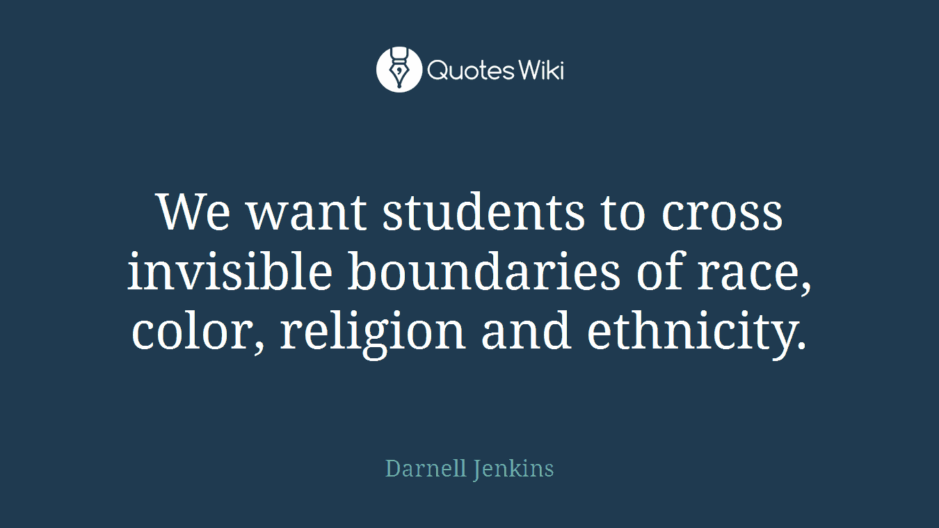 We want students to cross invisible boundaries of race, color, religion and ethnicity.