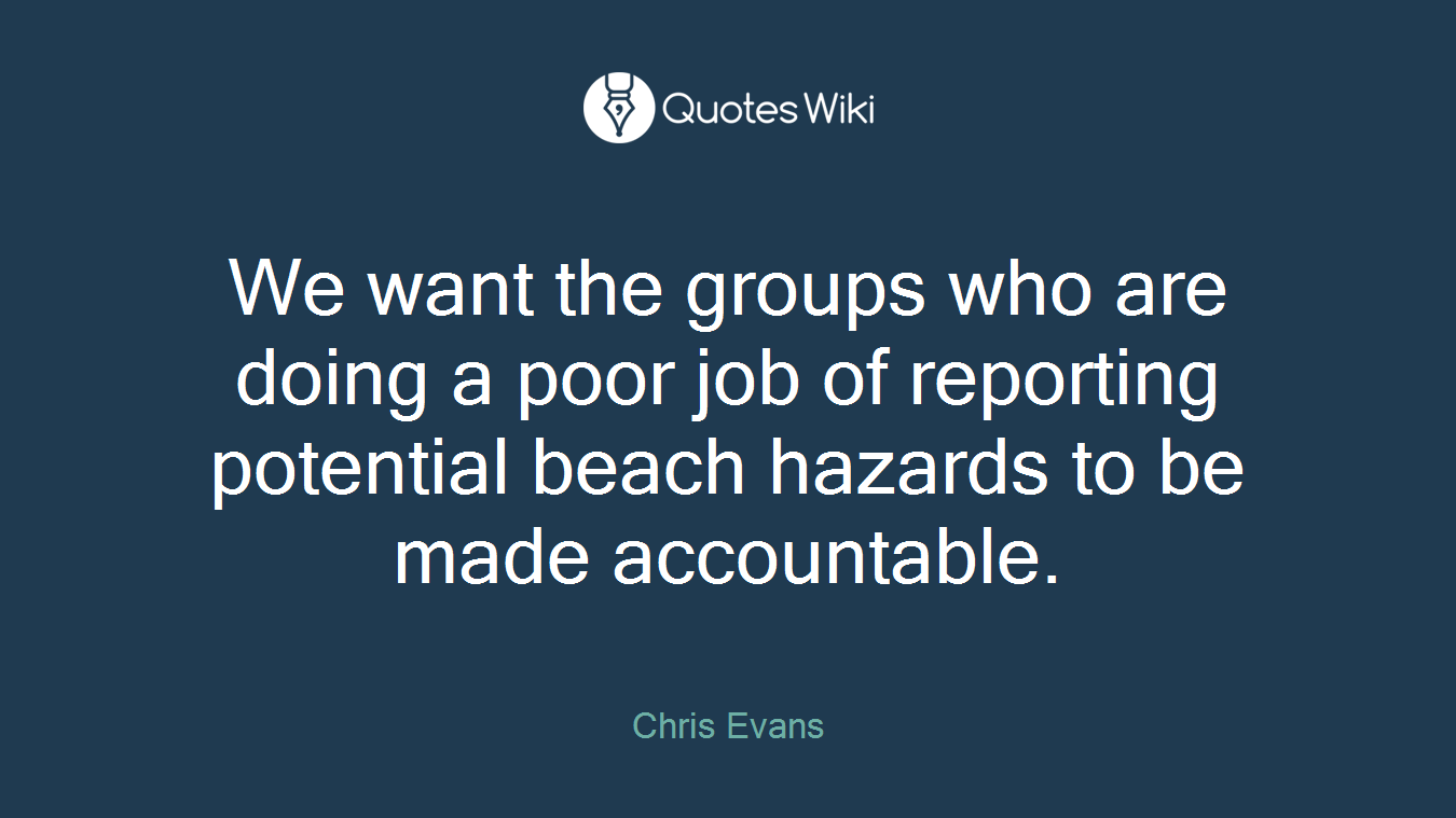 We want the groups who are doing a poor job of reporting potential beach hazards to be made accountable.