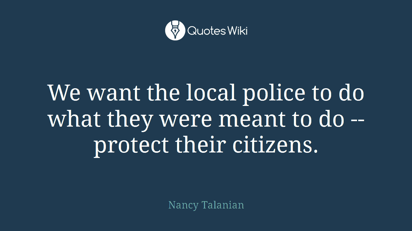 We want the local police to do what they were meant to do -- protect their citizens.
