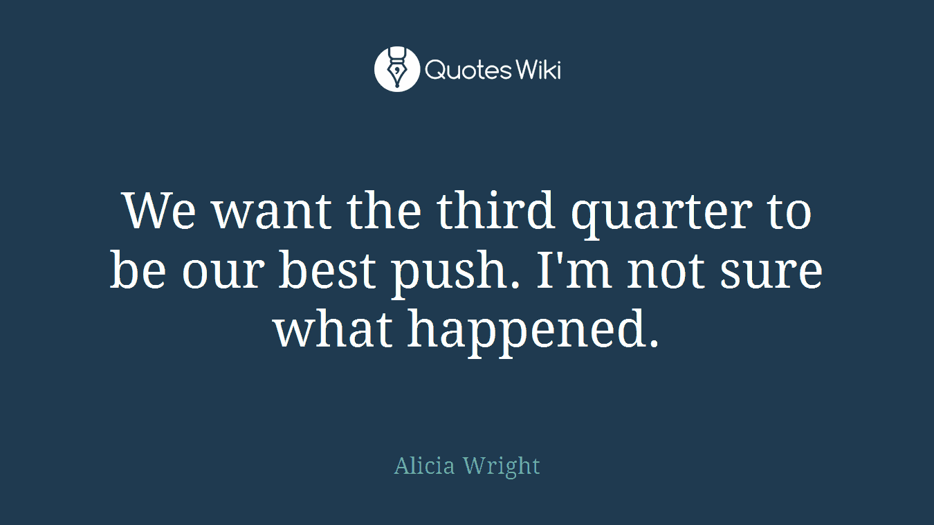 We want the third quarter to be our best push. I'm not sure what happened.