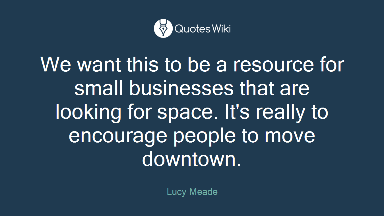 We want this to be a resource for small businesses that are looking for space. It's really to encourage people to move downtown.