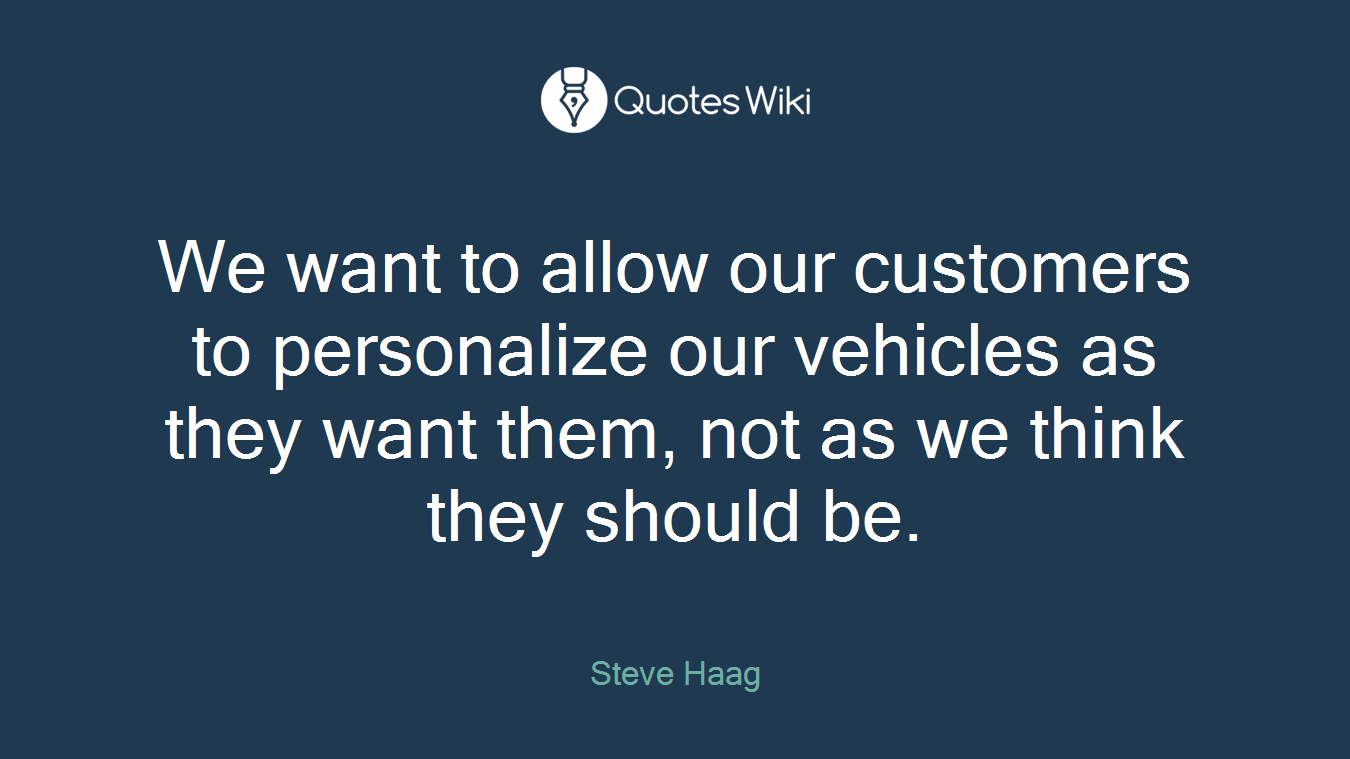 We want to allow our customers to personalize our vehicles as they want them, not as we think they should be.
