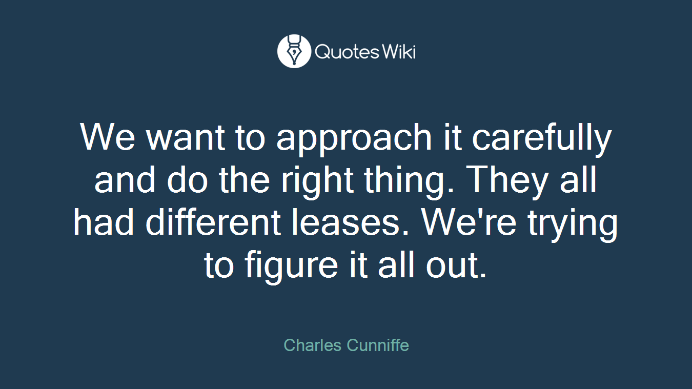 We want to approach it carefully and do the right thing. They all had different leases. We're trying to figure it all out.