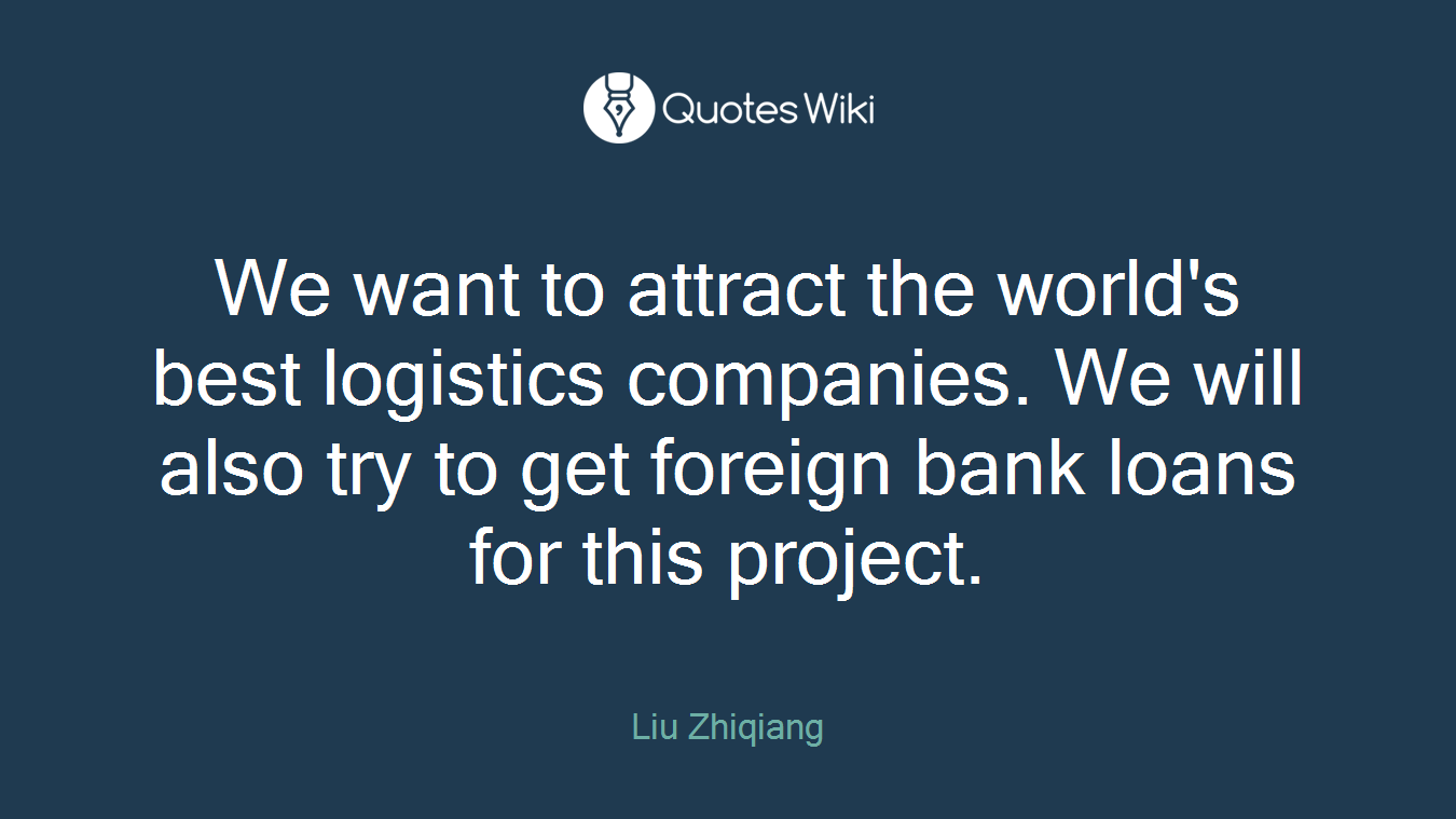 We want to attract the world's best logistics companies. We will also try to get foreign bank loans for this project.
