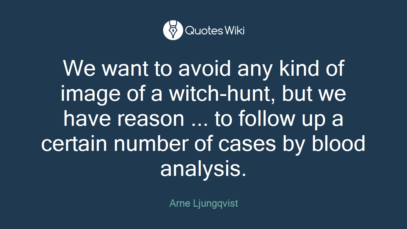 We want to avoid any kind of image of a witch-hunt, but we have reason ... to follow up a certain number of cases by blood analysis.