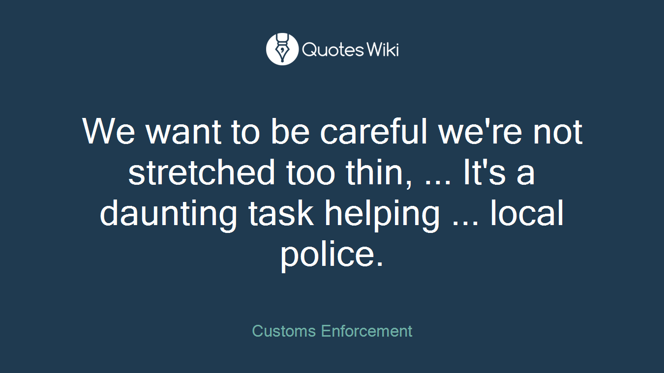 We want to be careful we're not stretched too thin, ... It's a daunting task helping ... local police.
