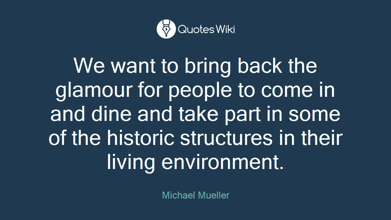 We want to bring back the glamour for people to come in and dine and take part in some of the historic structures in their living environment.