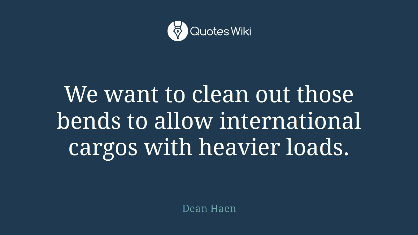 We want to clean out those bends to allow international cargos with heavier loads.