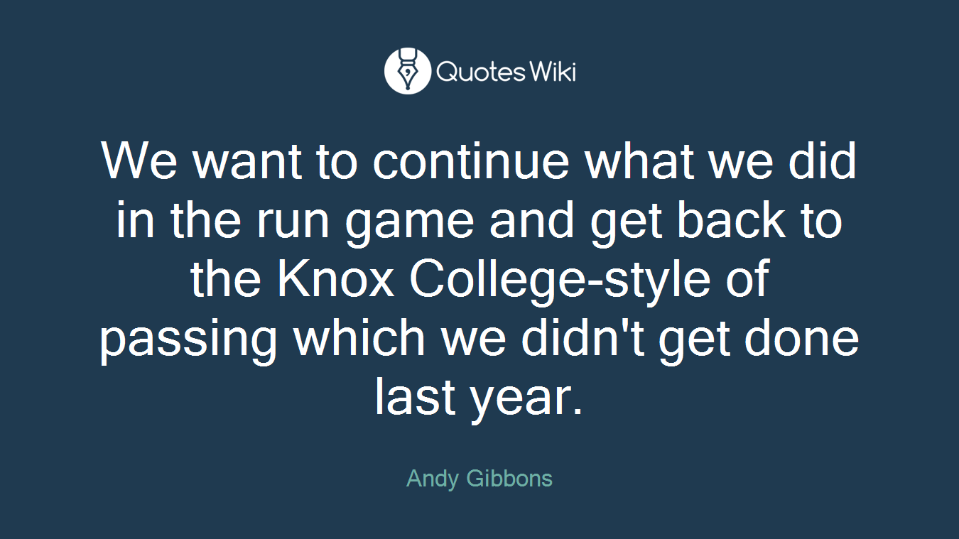 We want to continue what we did in the run game and get back to the Knox College-style of passing which we didn't get done last year.