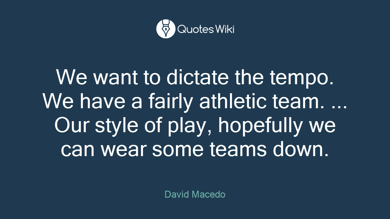 We want to dictate the tempo. We have a fairly athletic team. ... Our style of play, hopefully we can wear some teams down.