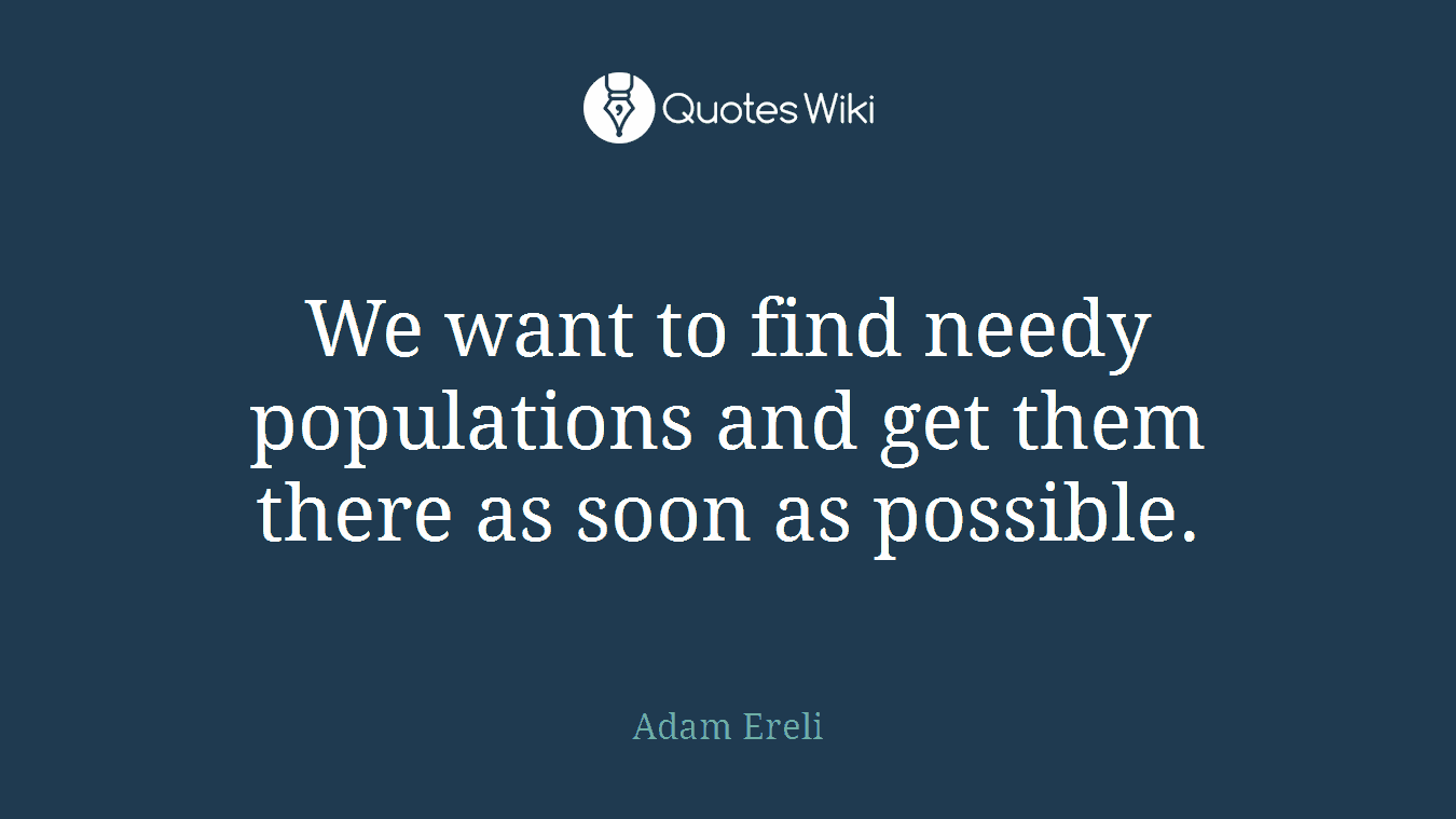 We want to find needy populations and get them there as soon as possible.