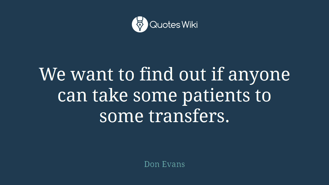 We want to find out if anyone can take some patients to some transfers.