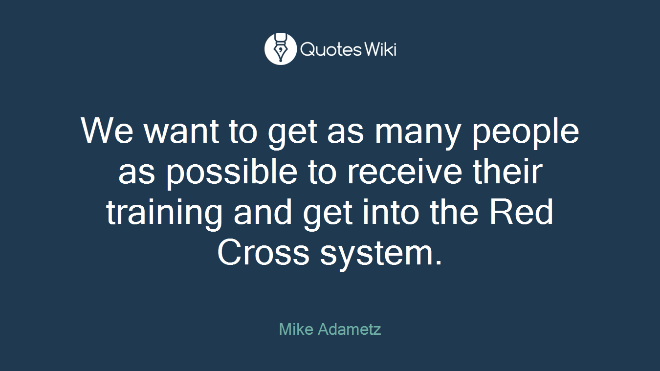 We want to get as many people as possible to receive their training and get into the Red Cross system.