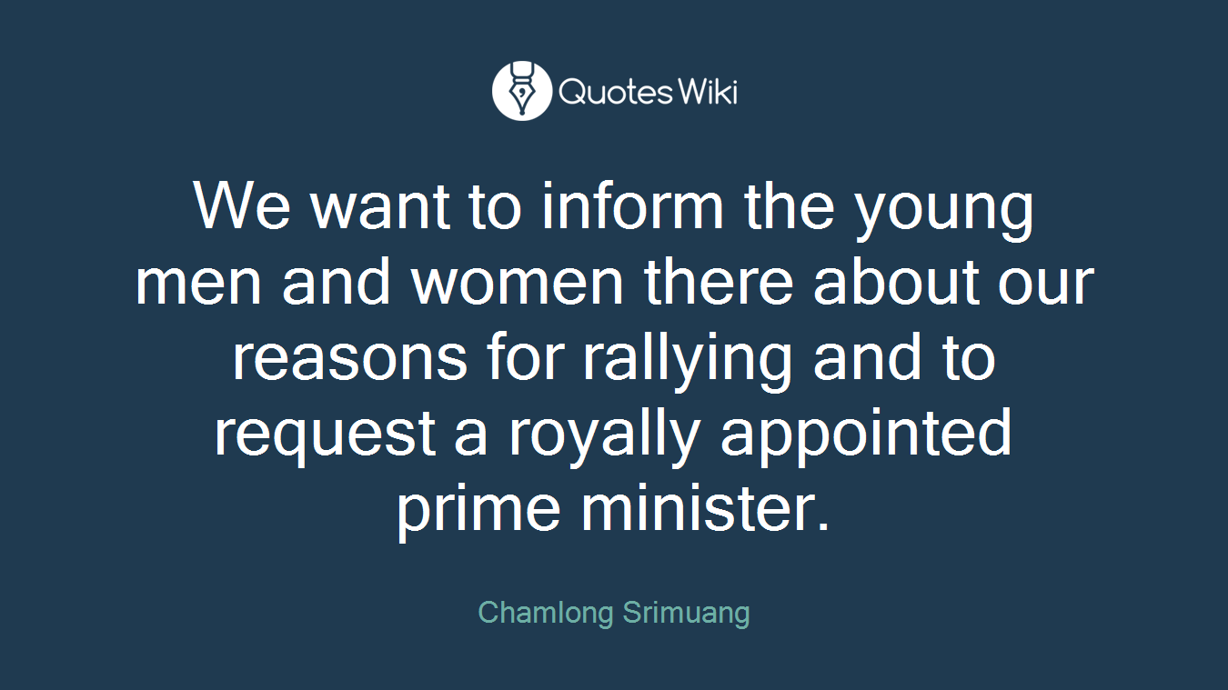 We want to inform the young men and women there about our reasons for rallying and to request a royally appointed prime minister.