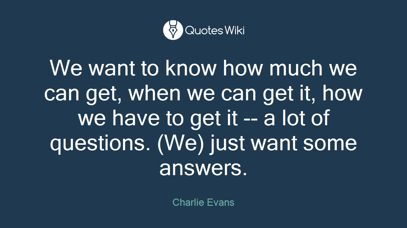 We want to know how much we can get, when we can get it, how we have to get it -- a lot of questions. (We) just want some answers.