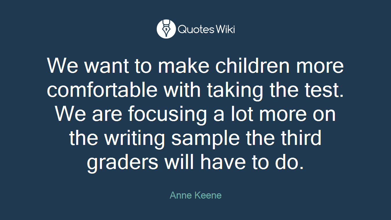 We want to make children more comfortable with taking the test. We are focusing a lot more on the writing sample the third graders will have to do.