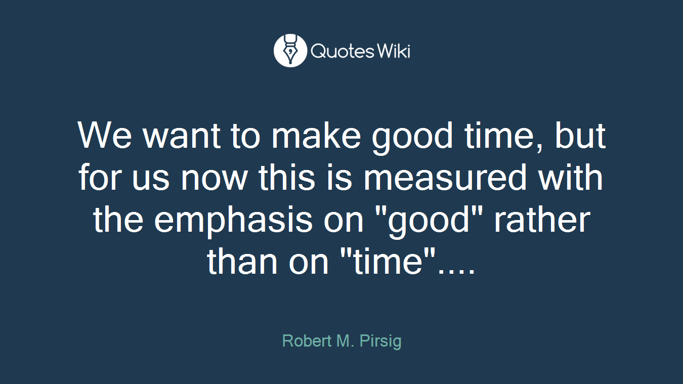 We want to make good time, but for us now this is measured with the emphasis on "good" rather than on "time"....