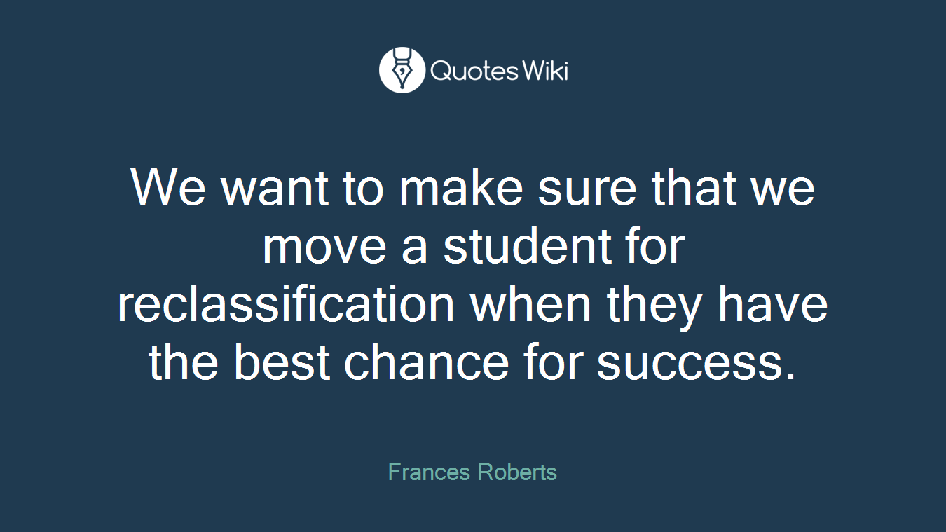 We want to make sure that we move a student for reclassification when they have the best chance for success.