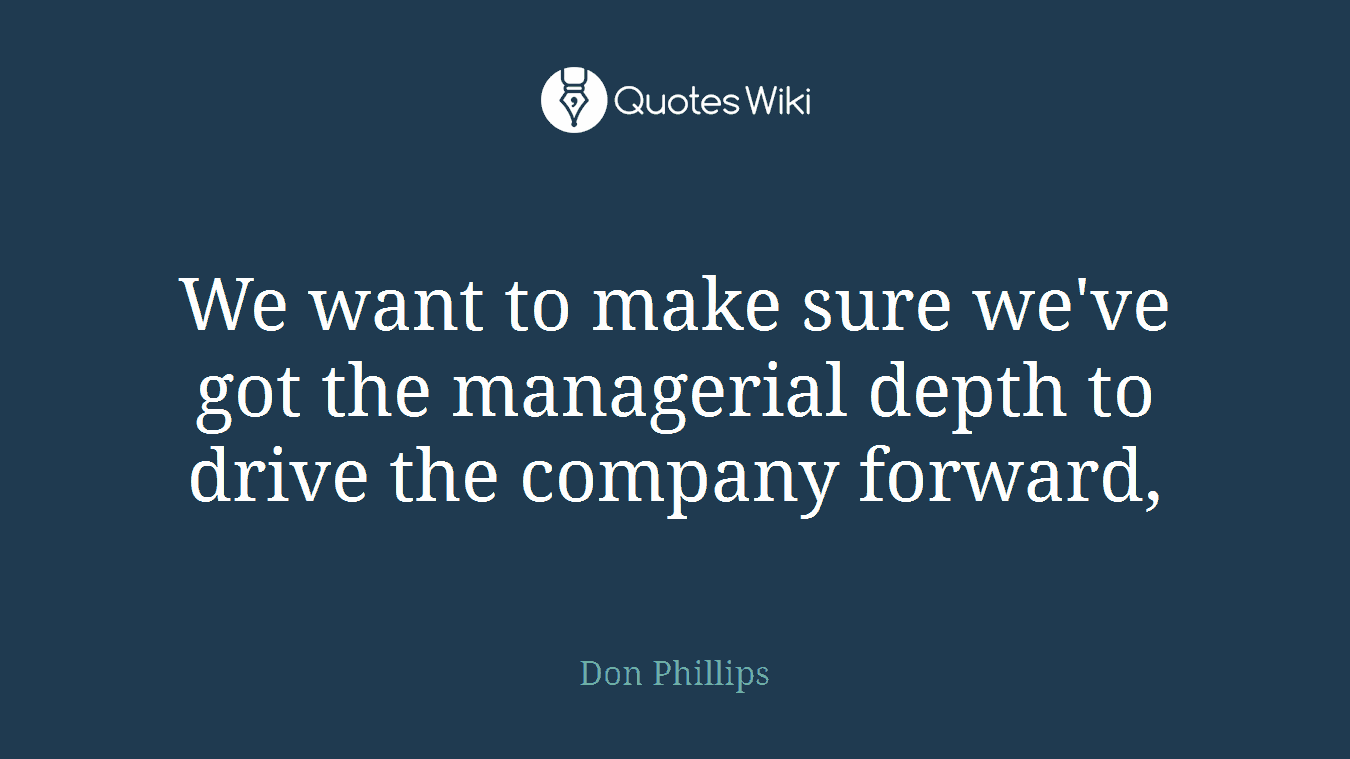 We want to make sure we've got the managerial depth to drive the company forward,