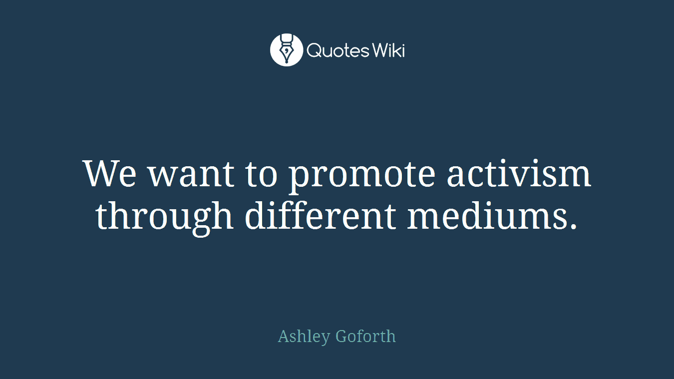 We want to promote activism through different mediums.