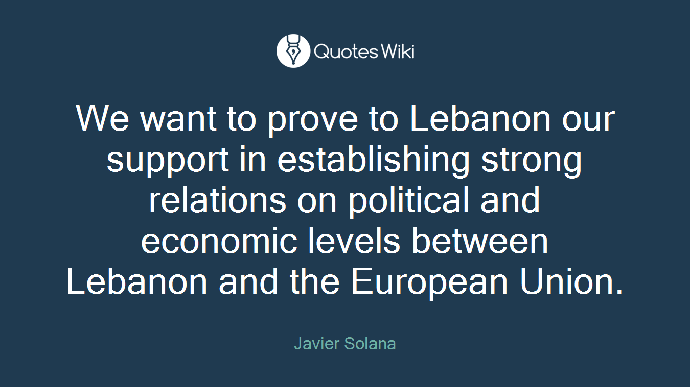 We want to prove to Lebanon our support in establishing strong relations on political and economic levels between Lebanon and the European Union.