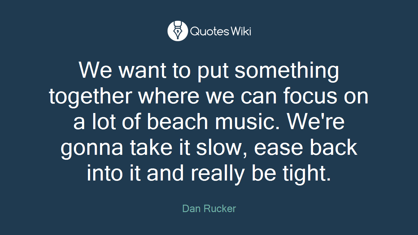 We want to put something together where we can focus on a lot of beach music. We're gonna take it slow, ease back into it and really be tight.