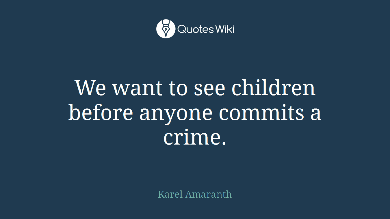 We want to see children before anyone commits a crime.