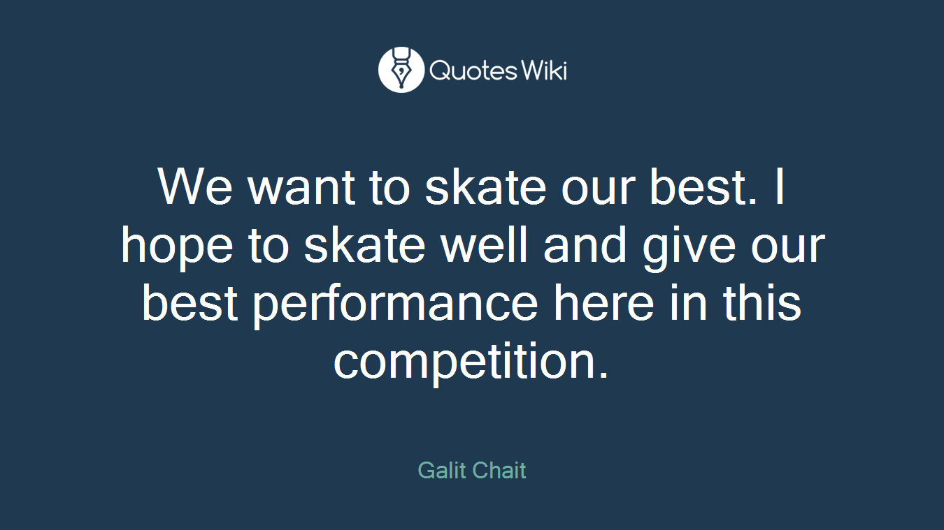 We want to skate our best. I hope to skate well and give our best performance here in this competition.