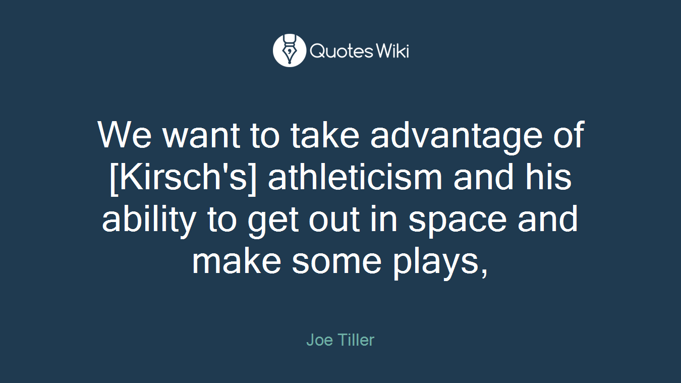 We want to take advantage of [Kirsch's] athleticism and his ability to get out in space and make some plays,