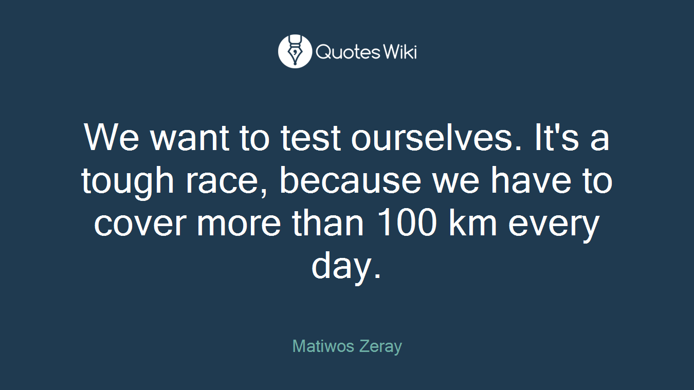 We want to test ourselves. It's a tough race, because we have to cover more than 100 km every day.