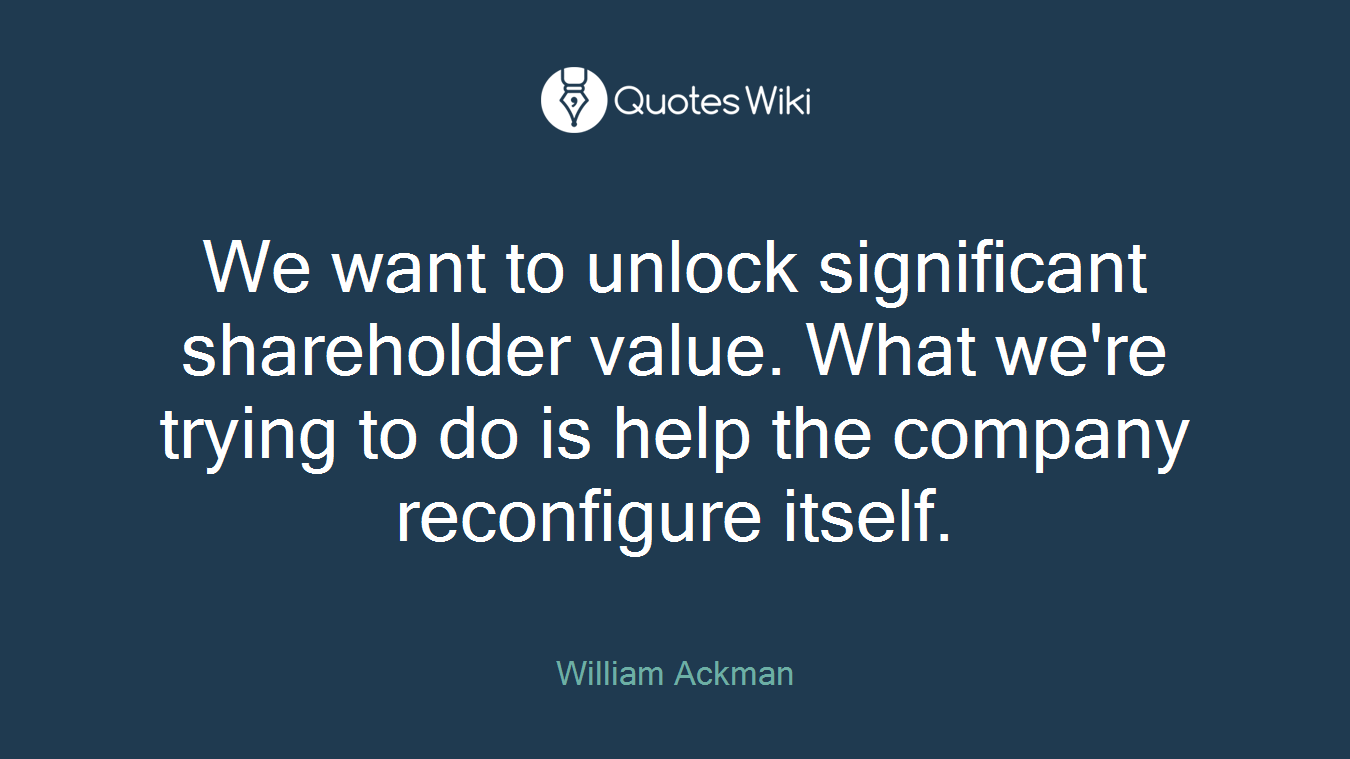 We want to unlock significant shareholder value. What we're trying to do is help the company reconfigure itself.