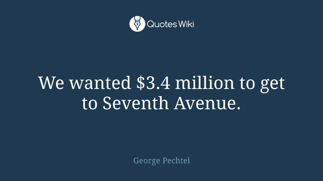 We wanted $3.4 million to get to Seventh Avenue.