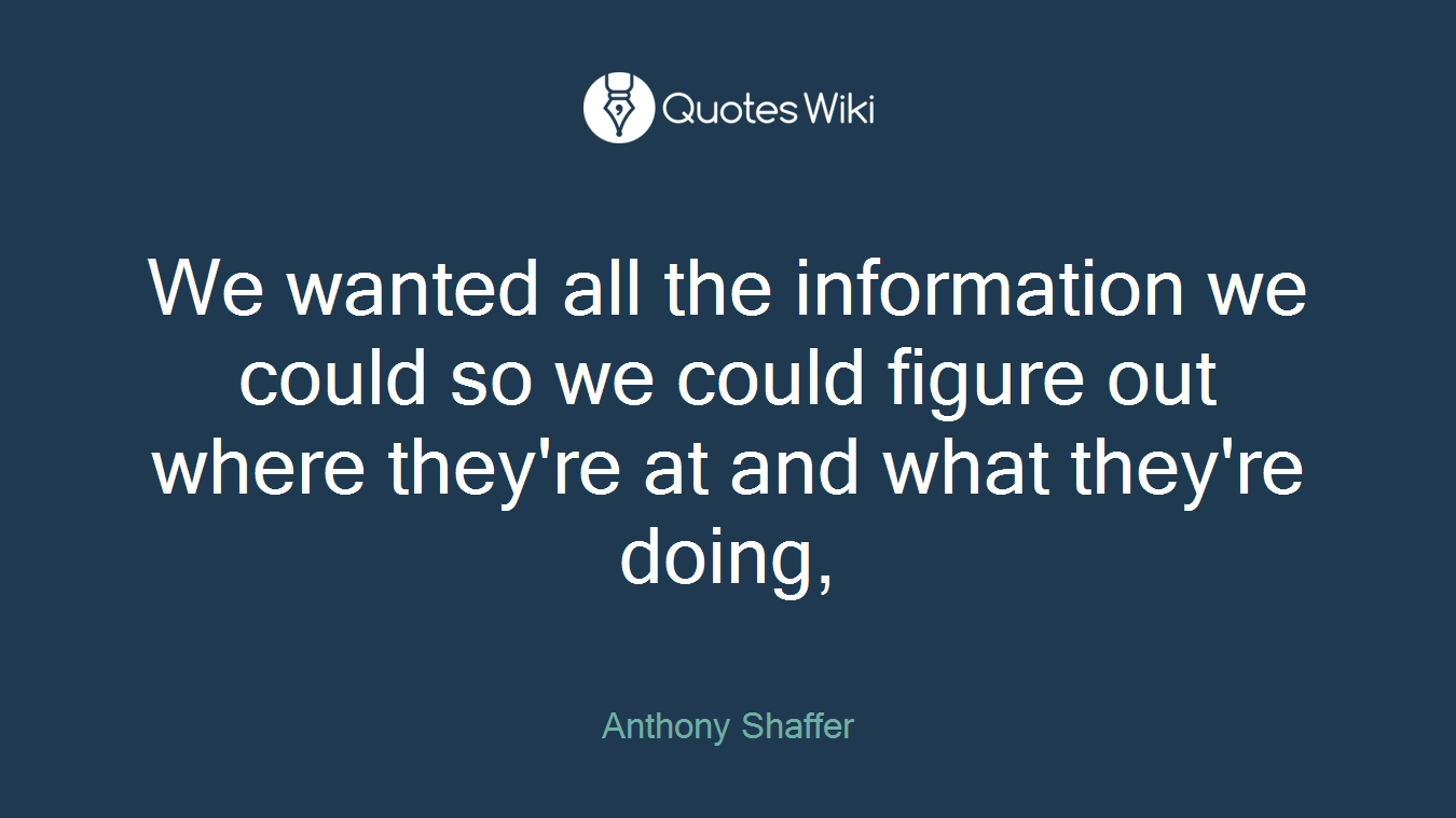 We wanted all the information we could so we could figure out where they're at and what they're doing,