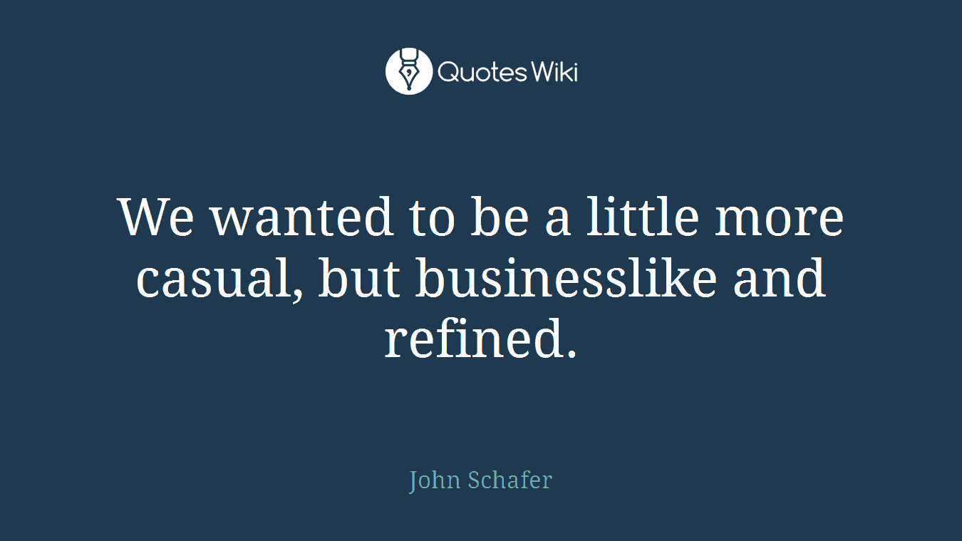 We wanted to be a little more casual, but businesslike and refined.