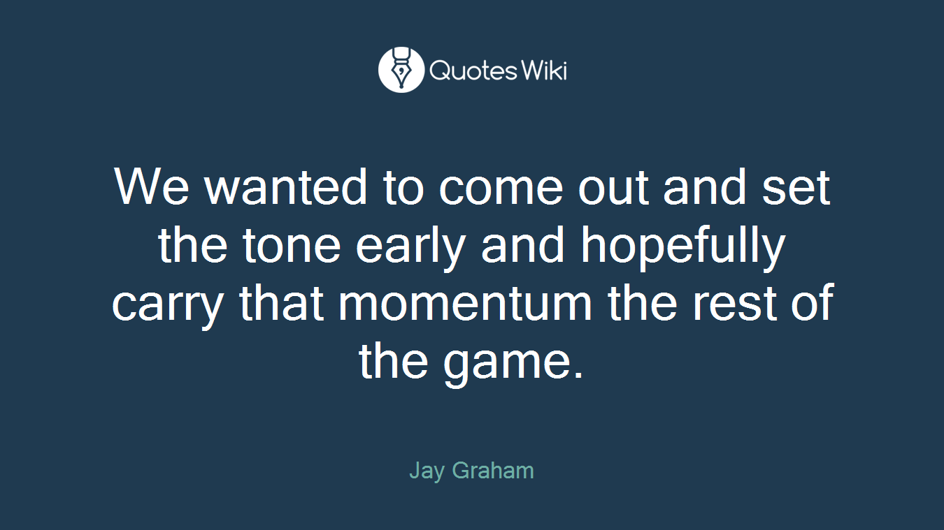 We wanted to come out and set the tone early and hopefully carry that momentum the rest of the game.