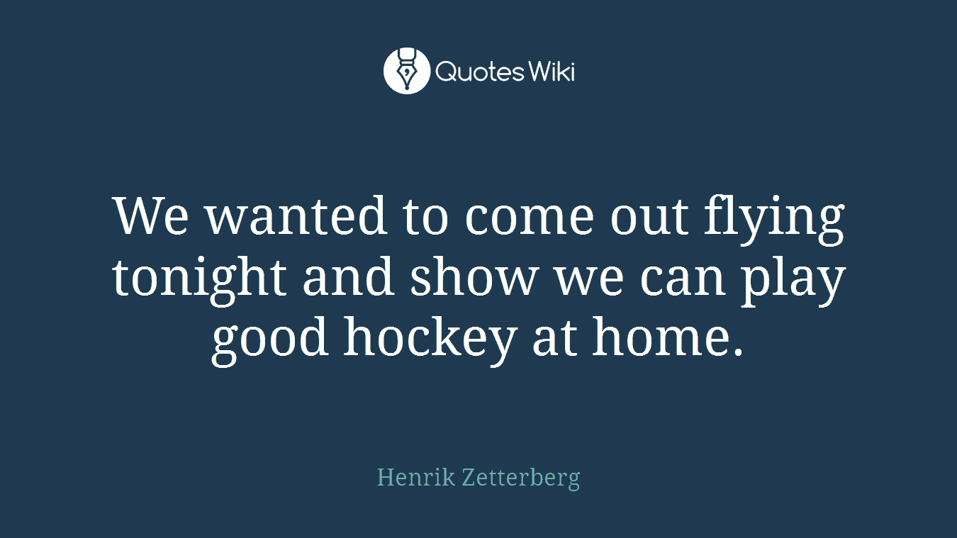 We wanted to come out flying tonight and show we can play good hockey at home.