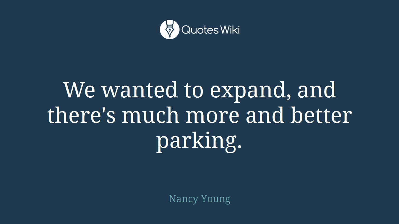 We wanted to expand, and there's much more and better parking.
