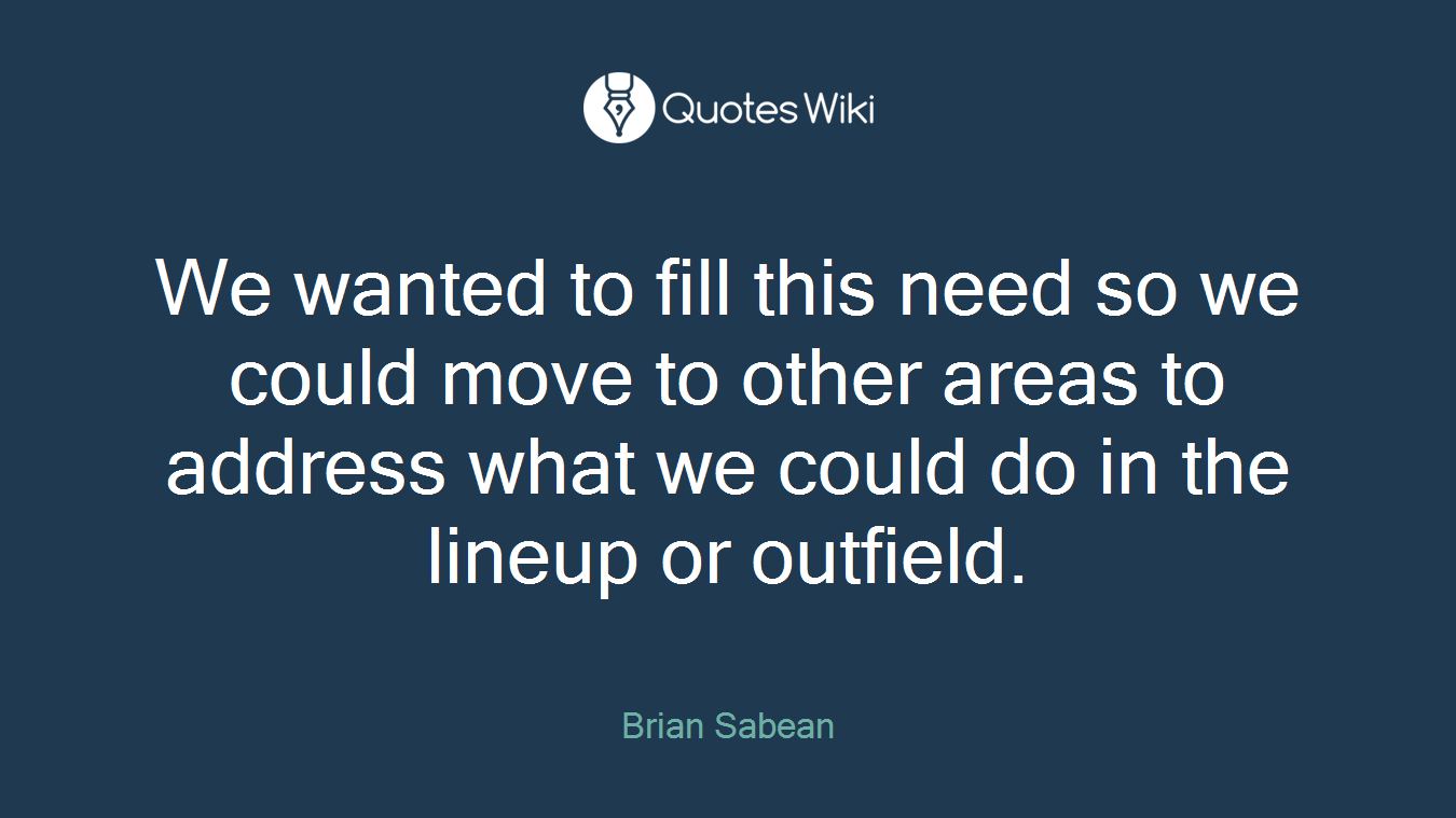 We wanted to fill this need so we could move to other areas to address what we could do in the lineup or outfield.