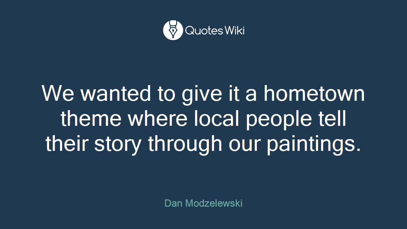 We wanted to give it a hometown theme where local people tell their story through our paintings.