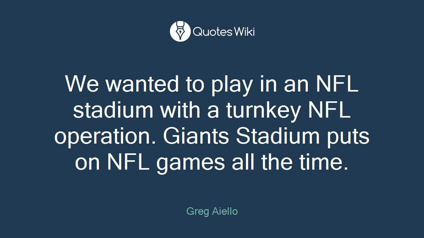 We wanted to play in an NFL stadium with a turnkey NFL operation. Giants Stadium puts on NFL games all the time.