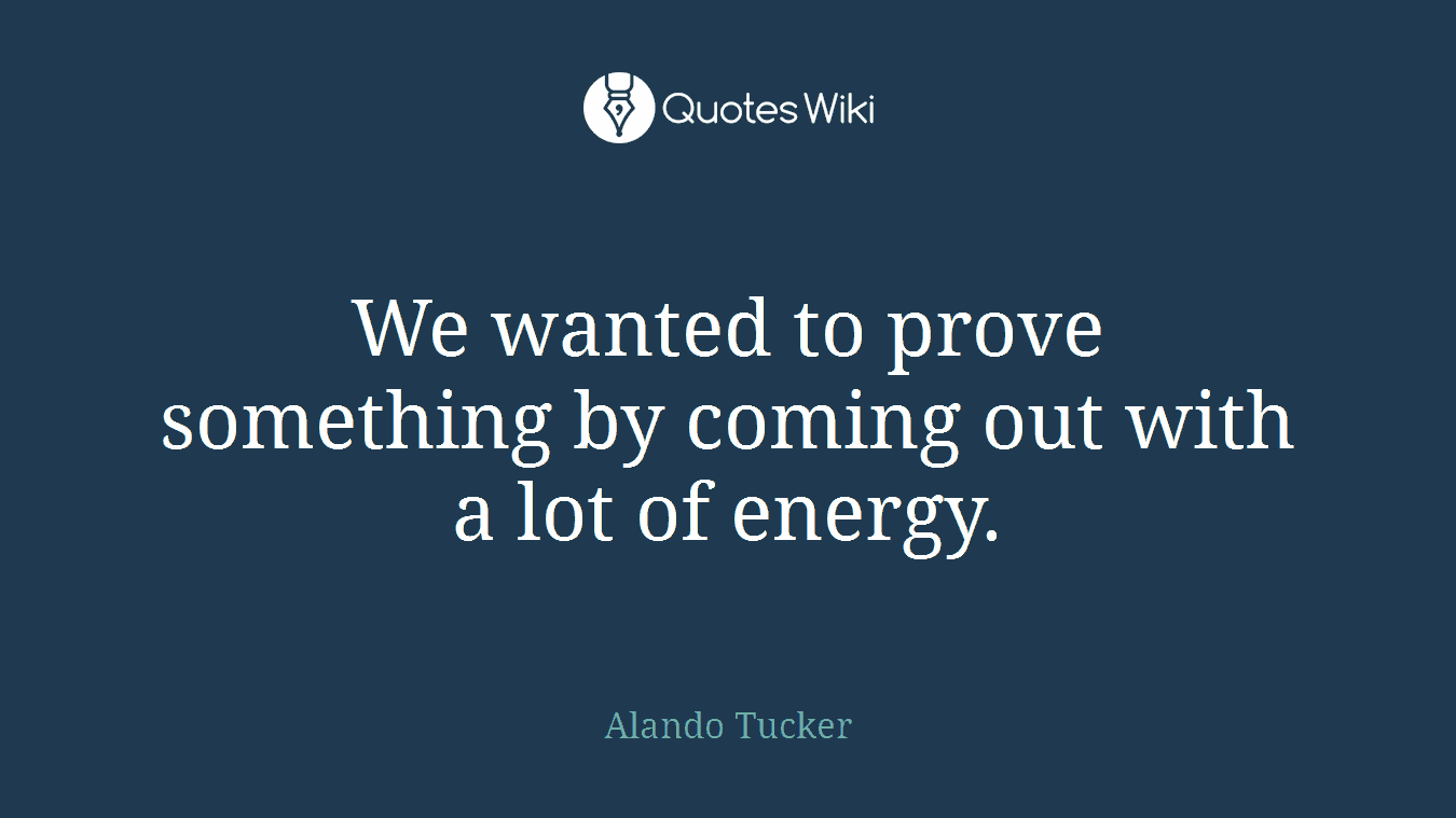 We wanted to prove something by coming out with a lot of energy.