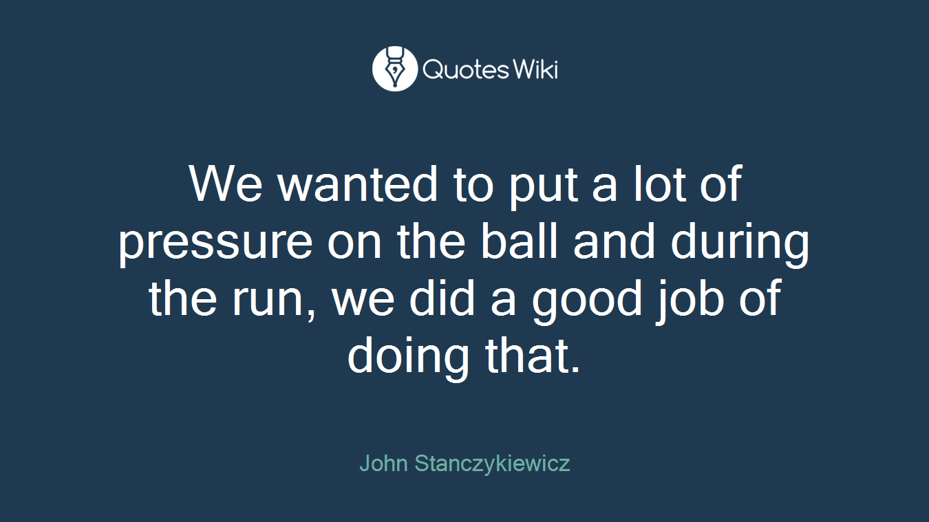 We wanted to put a lot of pressure on the ball and during the run, we did a good job of doing that.
