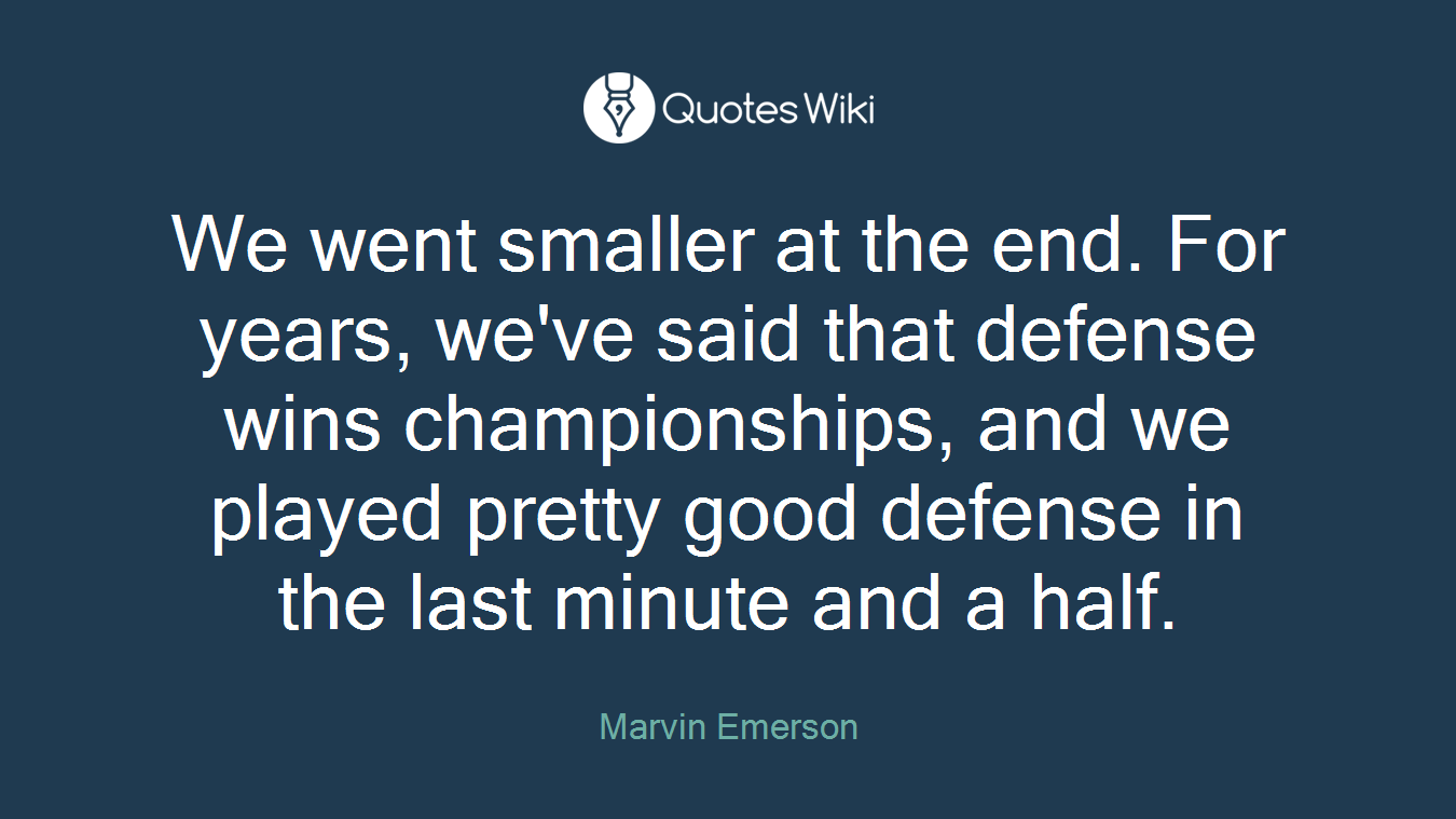 We went smaller at the end. For years, we've said that defense wins championships, and we played pretty good defense in the last minute and a half.