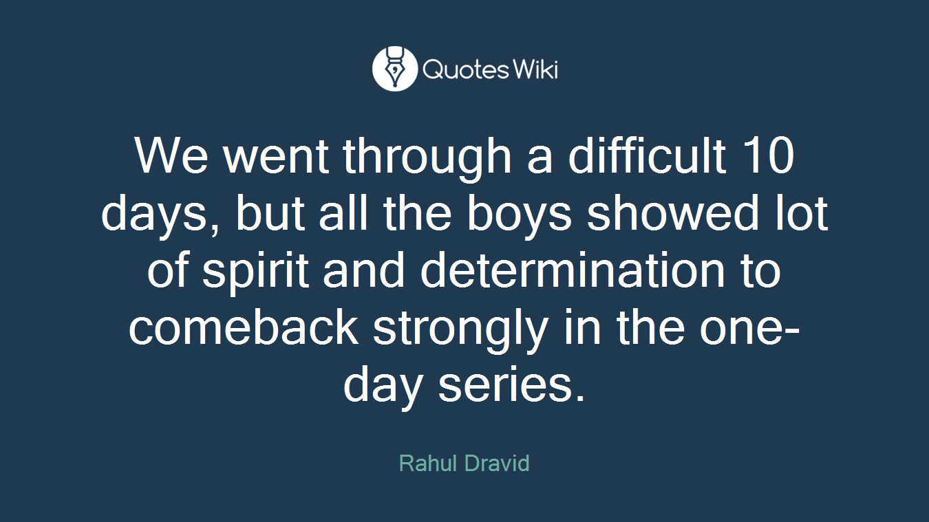 We went through a difficult 10 days, but all the boys showed lot of spirit and determination to comeback strongly in the one-day series.