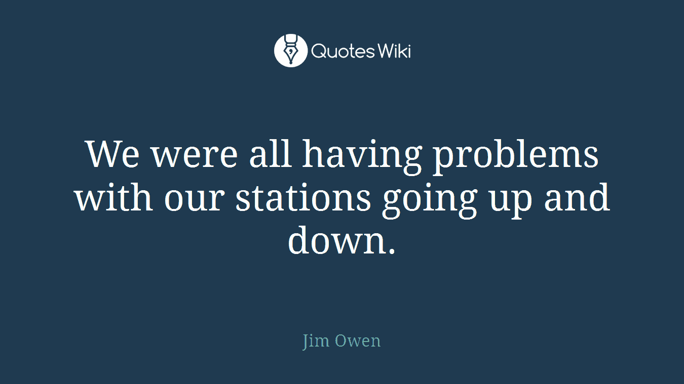 We were all having problems with our stations going up and down.