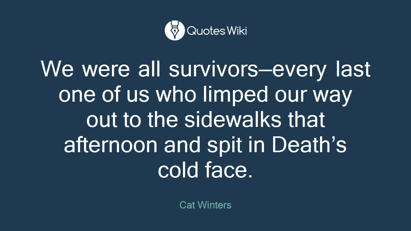 We were all survivors—every last one of us who limped our way out to the sidewalks that afternoon and spit in Death’s cold face.