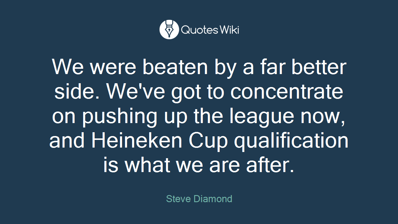 We were beaten by a far better side. We've got to concentrate on pushing up the league now, and Heineken Cup qualification is what we are after.