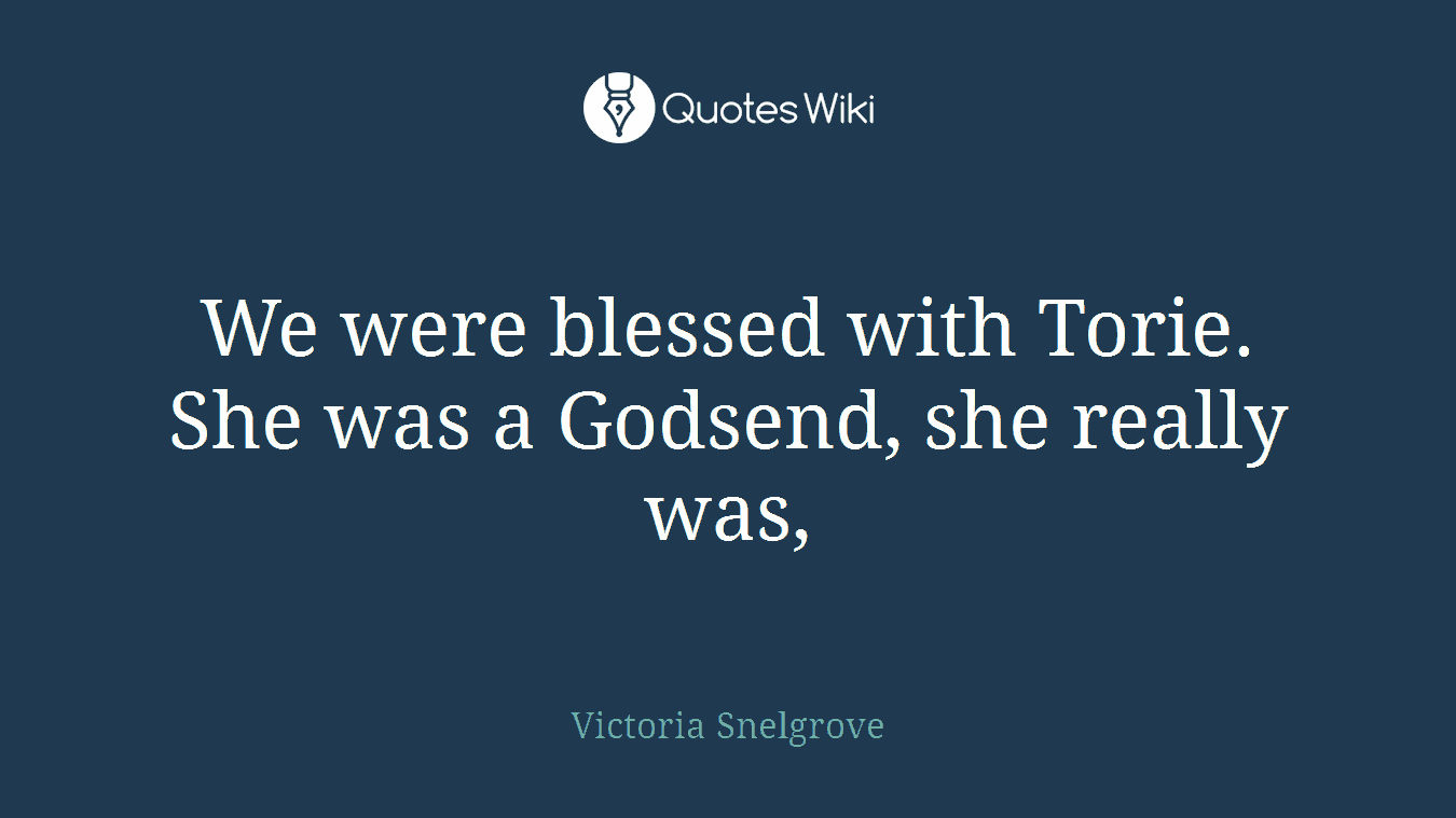 We were blessed with Torie. She was a Godsend, she really was,
